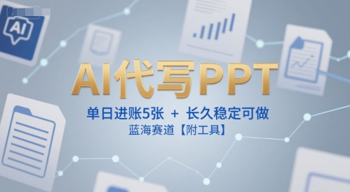 AI代写PPT，单日进账5张+，长久稳定可做，蓝海赛道【附工具】-聊项目