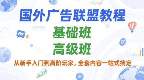 国外广告联盟教程，基础班和高级班，从新手入门到高阶玩家，全套内容一站式搞定-聊项目