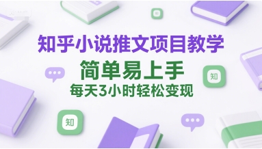 知乎小说推文项目教学，简单易上手，每天3小时轻松变现-聊项目