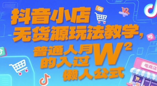抖音小店无货源玩法教学，普通人月入过W的懒人公式-聊项目
