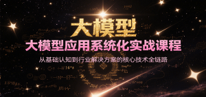 大模型应用系统化实战课程，从基础认知到行业解决方案的核心技术全链路-聊项目