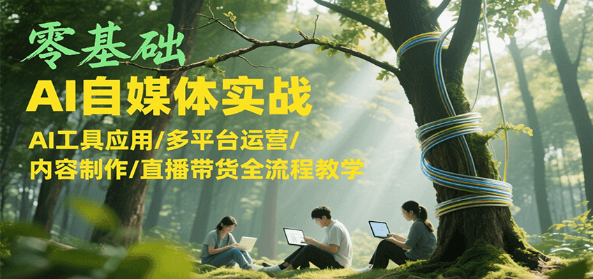 零基础AI自媒体实战，AI工具应用/多平台运营/内容制作/直播带货全流程教学-聊项目