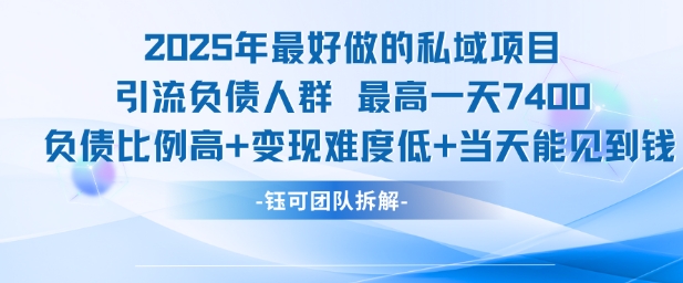 2025年最好做的私域项目，引流负债人群，最高一天变现7.4k，人群占比高，变现难度低，当天就能见到钱-聊项目