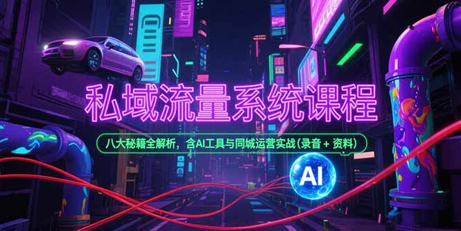 私域流量系统课程，八大秘籍全解析，含AI工具与同城运营实战(录音+资料-聊项目