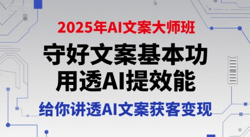 2025年AI文案大师班，守好文案基本功，用透AI提效能，给你讲透AI文案获客变现-聊项目