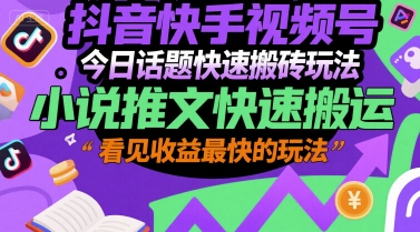 抖音快手视频号今日话题快速搬砖玩法，小说推文快速搬运，看见收益最快的玩法-聊项目