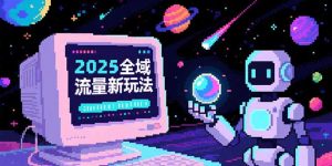 2025全域流量新玩法,O5A无潜入池方法论,基础逻辑+实战技巧全解析-聊项目