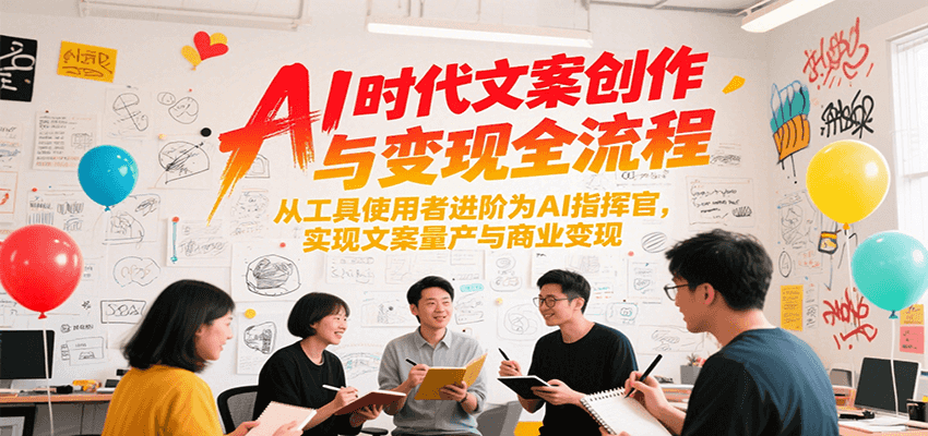 AI时代文案创作与变现全流程，从工具使用者进阶为AI指挥官，实现文案量产与商业变现-聊项目