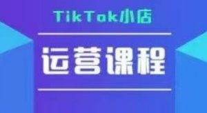 TikTok小店运营实操课，TK小店运营实操+疑难答疑-聊项目
