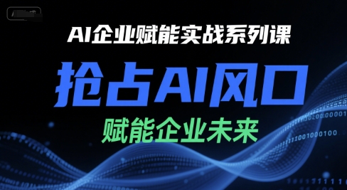AI企业赋能实战系列课，抢占AI风口，赋能企业未来-聊项目