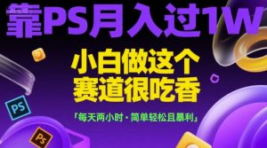 靠PS月入过1W，小白做这个赛道很吃香，每天两小时，简单轻松且暴利【揭秘】-聊项目