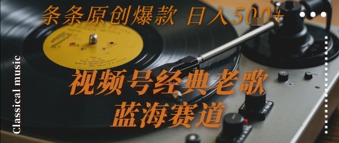 视频号经典老歌，蓝海赛道，日入5张+ 条条原创爆款【揭秘】-聊项目