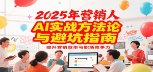 2025年营销实战方法论与避坑指南，利用AI提升营销效率与职场竞争力-聊项目