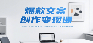 爆款文案创作变现课，从写作心态到实操技巧，速掌握转化型文案的创作精髓-聊项目