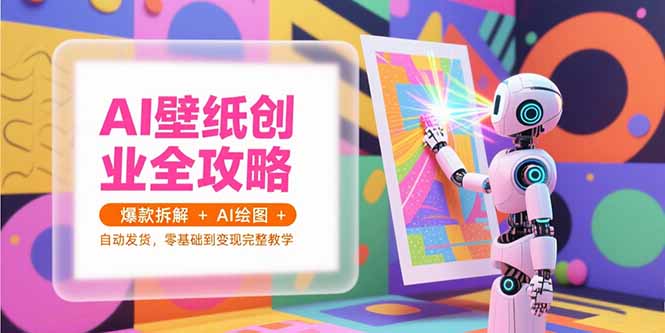 AI壁纸创业全攻略，爆款拆解+AI绘图+自动发货，零基础到变现完整教学-聊项目