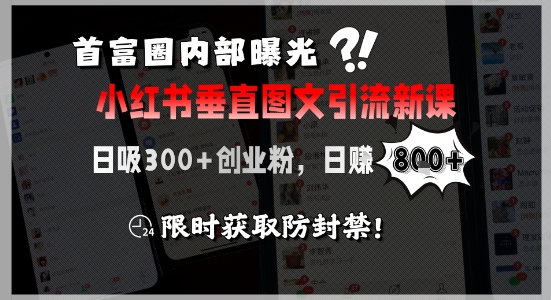 首富圈内部曝光小红书垂直图文引流新课，日吸300+创业粉，日入8张+，限时获取防封禁-聊项目