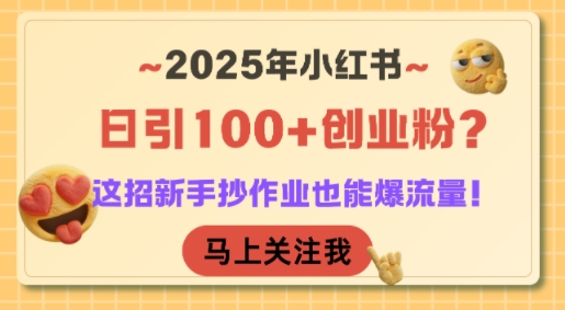 2025年小红书日引100+创业粉？这招新手抄作业也能爆流量！-聊项目