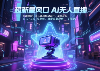 超新星风口无人直播，长期稳定，无人看顾自动运行，菜鸟可玩，日入1.3k，可复制，批量收益翻倍-聊项目