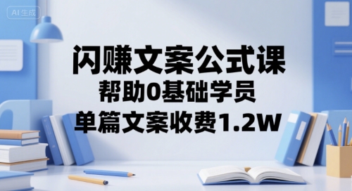 闪赚文案公式课，帮助0基础学员，单篇文案收费1.2W-聊项目