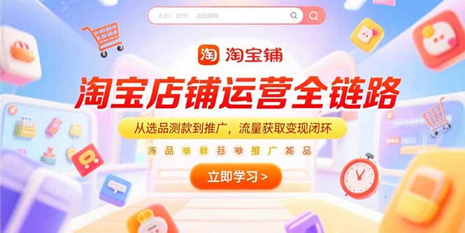 淘宝店铺运营全链路，从选品测款到推广，流量获取变现闭环-聊项目