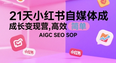 21天小红书自媒体成长变现营，高效 简单 AIGC SEO SOP-聊项目