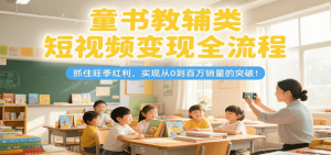 童书教辅类短视频变现全流程，抓住旺季红利，实现从0到百万销量的突破！-聊项目