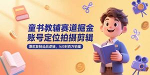 童书教辅赛道掘金，账号定位拍摄剪辑，爆款复制选品逻辑，从0到百万销量-聊项目