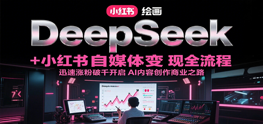 DeepSeek绘画+小红书自媒体变现全流程，迅速涨粉破千开启AI内容创作商业之路-聊项目