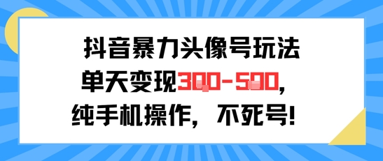 抖音暴力头像号玩法，单天变现3-5张纯手机操作，小白也能行-聊项目