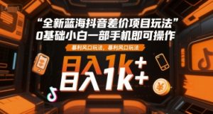 全新蓝海抖音差价项目玩法，0基础小白一部手机即可操作，暴利风口玩法，日入1k+【揭秘】-聊项目