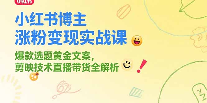 小红书博主涨粉变现实战课，爆款选题黄金文案，剪映技术直播带货全解析-聊项目