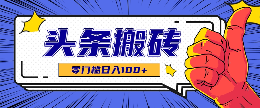 零成本零门槛头条热点搬运术，零门槛日入100+，工具+教程全部附上-聊项目