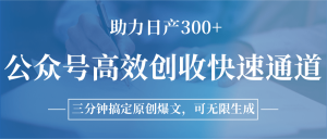 公众号高效创收快速通道,三分钟搞定原创爆文,助力日产300+-聊项目