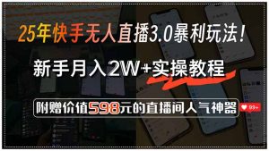 25年快手无人直播3.0暴利玩法！，新手月入2W+实操教程，附赠价值598元…-聊项目