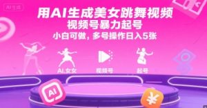 用AI生成美女跳舞视频,视频号暴力起号,小白可做,多号操作日入5张-聊项目