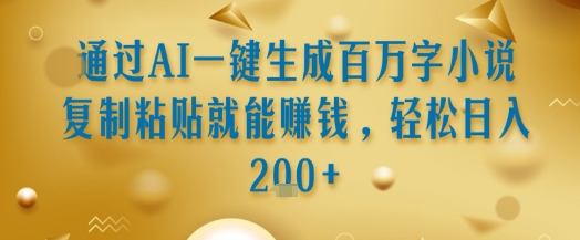 通过AI一键生成百万字小说复制粘贴就能挣钱，轻松日入2张+【揭秘】-聊项目