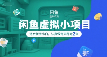 闲鱼虚拟小项目，操作简单，适合新手小白，认真做每天稳定2张-聊项目