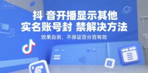 抖音开播显示其他实名账号封禁解决方法,效果自测,不保证百分百有效-聊项目