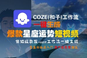 COZE(扣子)工作流一键生成爆款星座运势短视频，保姆级教程，零基础快速入门-聊项目
