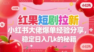 红果短剧拉新小红书大佬爆单经验分享,稳定日入几k的秘籍-聊项目