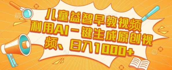 儿童益智早教视频，这个赛道挣翻了，利用AI一键生成原创视频，日入1k+【揭秘】-聊项目