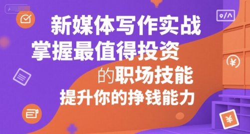 新媒体写作实战，学握最值得投资的职场技能，提升你的挣钱能力-聊项目