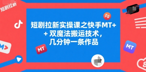 短剧拉新实操课之快手MT+双魔法搬运技术，几分钟一条作品-聊项目