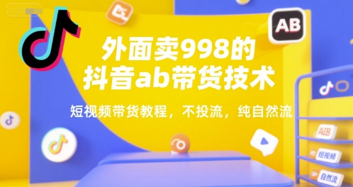外面卖998的抖音ab带货技术，短视频带货教程，不投流，纯自然流-聊项目