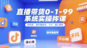 直播带货0~1~99系统实操课，自然流、微付费起号、千川、随心推等，直播带货全链路完整逻辑-聊项目
