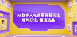 AI数字人电商带货新玩法,矩阵打法,精进选品-聊项目