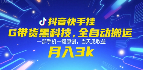 抖音快手挂G带货黑科技，全自动搬运，一部手机一键原创，当天见收益，月入3k+【揭秘】-聊项目