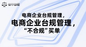 电商企业台规管理,别让你的公司为“不合规”买单-聊项目