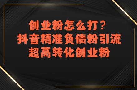 创业粉怎么打？抖音精准负债粉引流，超高转化创业粉-聊项目