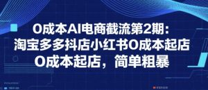 0成本AI电商截流第2期:淘宝多多抖店小红书0成本起店,简单粗暴-聊项目